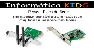 Peças – Placa de Rede
É um dispositivo responsável pela comunicação de um
computador em uma rede de computadores.
 