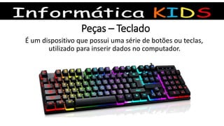Peças – Teclado
É um dispositivo que possui uma série de botões ou teclas,
utilizado para inserir dados no computador.
 