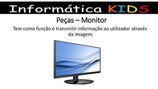 Peças – Monitor
Tem como função é transmitir informação ao utilizador através
da imagem.
 