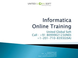 United Global Soft
Call : +91 8099902123(IND)
    +1-201-710-8393(USA)



                     United Global Soft
          Call : +91 8099902123(IND)
              +1-201-710-8393(USA)
    Email : Info@Unitedglobalsoft.com
 