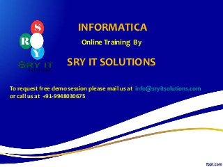 INFORMATICA
Online Training By
SRY IT SOLUTIONS
To request free demo session please mail us at info@sryitsolutions.com
or call us at +91-9948030675
 