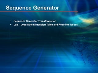 Sequence Generator
• Sequence Generator Transformation
• Lab – Load Date Dimension Table and Real time issues
 