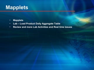 Mapplets
• Mapplets
• Lab – Load Product Daily Aggregate Table
• Review and more Lab Activities and Real time issues
 