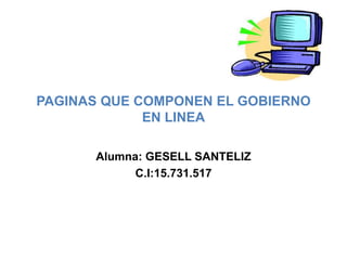 PAGINAS QUE COMPONEN EL GOBIERNO
EN LINEA
Alumna: GESELL SANTELIZ
C.I:15.731.517
 