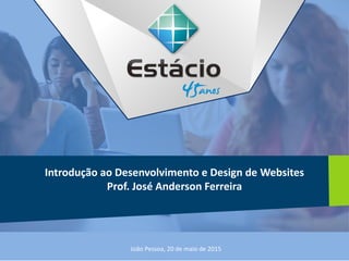Introdução ao Desenvolvimento e Design de Websites
Prof. José Anderson Ferreira
João Pessoa, 20 de maio de 2015
 