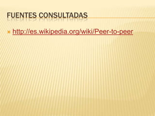 FUENTES CONSULTADAS


http://es.wikipedia.org/wiki/Peer-to-peer

 
