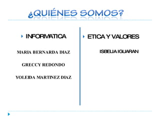 INFORMATICA MARIA BERNARDA DIAZ GRECCY REDONDO YOLEIDA MARTINEZ DIAZ ETICA Y VALORES ISBELIA IGUARAN 