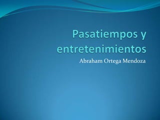 Pasatiempos y entretenimientos Abraham Ortega Mendoza 