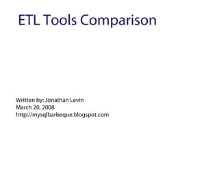 ETL Tools Comparison




Written by: Jonathan Levin
March 20, 2008
http://mysqlbarbeque.blogspot.com
 