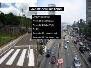 VIAS DE COMUNICACIÓN

 Circunvalación 2
 Avenida 2 El milagro
 Avenida 4 Bella Vista
 Av.72
 Avenida 61 Universidad
 Avenida 67 Cecilio Acosta
 