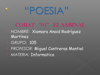 COBAT “01” EL SABINAL





NOMBRE: Xiomara Anaid Rodríguez
Martínez
GRUPO: 105
PROFESOR: Miguel Contreras Montiel
MATERIA: Informatica

 