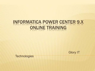 INFORMATICA POWER CENTER 9.X
ONLINE TRAINING
Glory IT
Technologies
 