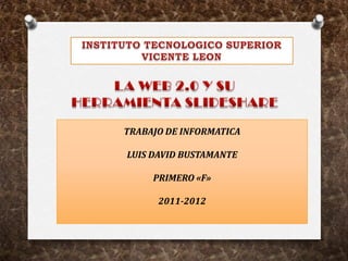 TRABAJO DE INFORMATICA

LUIS DAVID BUSTAMANTE

     PRIMERO «F»

      2011-2012
 