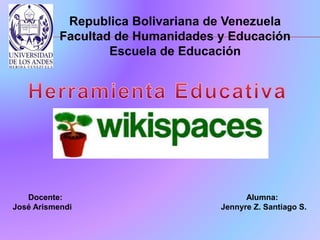 Republica Bolivariana de Venezuela 
Facultad de Humanidades y Educación 
Escuela de Educación 
Docente: Alumna: 
José Arismendi Jennyre Z. Santiago S. 
 