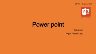 Power point
Presenta:
Angel Alonso Cruz
CBT No 4 Tecámac 2017
Power point
 