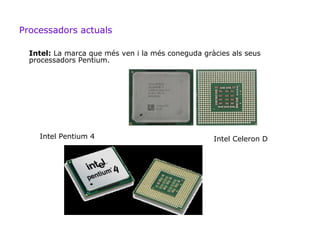 Processadors actuals

  Intel: La marca que més ven i la més coneguda gràcies als seus
  processadors Pentium.




    Intel Pentium 4                                Intel Celeron D
 