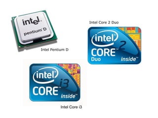 Intel Core 2 Duo




Intel Pentium D




          Intel Core i3
 