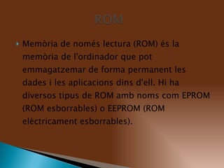 Memòria de només lectura (ROM) és la memòria de l'ordinador que pot emmagatzemar de forma permanent les dades i les aplicacions dins d'ell. Hi ha diversos tipus de ROM amb noms com EPROM (ROM esborrables) o EEPROM (ROM elèctricament esborrables). 