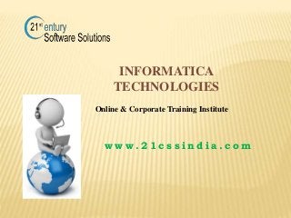 INFORMATICA
TECHNOLOGIES
w w w . 2 1 c s s i n d i a . c o m
Online & Corporate Training Institute
 