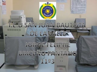 I.E.D SAN JUAN BAUTISTA  DE LA SALLE JORGE FELIPHE BRICEÑO PANTANO 11º3 