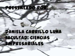 PRESENTADO POR:
DANIELA CARRILLO LUNA
FACULTAD: CIENCIAS
EMPRESARIALES
 