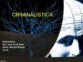 CRIMINALISTICA
Informatica
Dra. Irma Cruz Soto
Alum. Martha Rosas
1ro A
 
