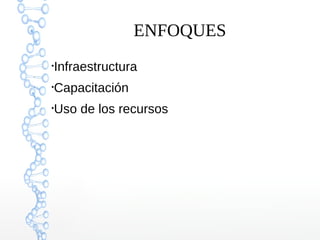 ENFOQUES
●
Infraestructura
●
Capacitación
●
Uso de los recursos
 