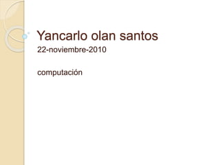 Yancarlo olan santos
22-noviembre-2010
computación
 