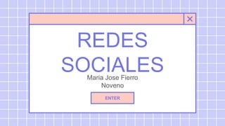 REDES
SOCIALES
Maria Jose Fierro
Noveno
ENTER
 