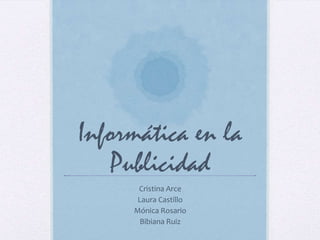 Informática en la
Publicidad
Cristina Arce
Laura Castillo
Mónica Rosario
Bibiana Ruiz

 
