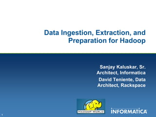 Data Ingestion, Extraction, and
           Preparation for Hadoop


                     Sanjay Kaluskar, Sr.
                    Architect, Informatica
                     David Teniente, Data
                    Architect, Rackspace




1
 