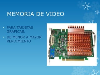 MEMORIA DE VIDEO
• PARA TARJETAS
GRAFICAS.
• DE MENOR A MAYOR
RENDIMIENTO
 