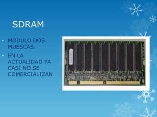 SDRAM
• MODULO DOS
MUESCAS.
• EN LA
ACTUALIDAD YA
CASI NO SE
COMERCIALIZAN
 