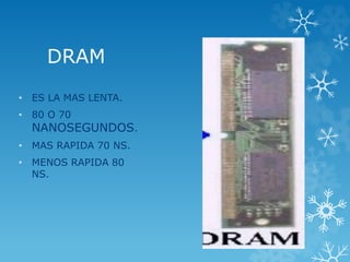 DRAM
• ES LA MAS LENTA.
• 80 O 70
NANOSEGUNDOS.
• MAS RAPIDA 70 NS.
• MENOS RAPIDA 80
NS.
 