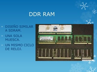 DDR RAM
• DISEÑO SIMILAR
A SDRAM.
• UNA SOLA
MUESCA.
• UN MISMO CICLO
DE RELOJ.
 