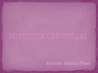 HISTORIA UNIVERSAL Alumna: Sabrina Pérez 