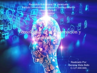 República Bolivariana De Venezuela
Instituto Universitario Politécnico Santiago Mariño
Arquitectura-41
informatica
Tecnologías de la Información y
Comunicación
Realizado Por:
Genesis Mata Bello
C.I.27.000.849.
 