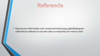 • http://www.informador.com.mx/economia/2013/447962/6/ataques-ciberneticos- 
afectan-a-una-de-cada-10-empresas-en-mexico.htm 
