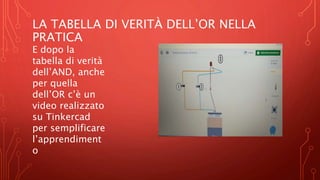 LA TABELLA DI VERITÀ DELL’OR NELLA
PRATICA
E dopo la
tabella di verità
dell’AND, anche
per quella
dell’OR c’è un
video realizzato
su Tinkercad
per semplificare
l’apprendiment
o
 