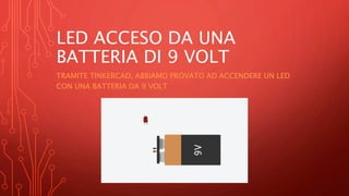 LED ACCESO DA UNA
BATTERIA DI 9 VOLT
TRAMITE TINKERCAD, ABBIAMO PROVATO AD ACCENDERE UN LED
CON UNA BATTERIA DA 9 VOLT
 