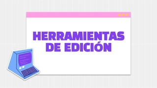 HERRAMIENTAS
DE EDICIÓN
 