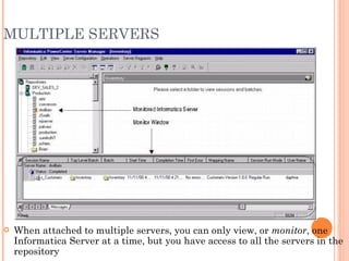MULTIPLE SERVERS When attached to multiple servers, you can only view, or  monitor , one Informatica Server at a time, but you have access to all the servers in the repository 