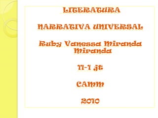  LITERATURA NARRATIVA UNIVERSAL Ruby Vanessa Miranda Miranda 11-1 jt CAMM 2010 