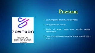 • Es un programa de animación de videos.
• Es un poco difícil de usar.
• Similar al power point, pero permite agregar
animaciones.
• La versión gratuita permite crear animaciones de hasta
5 min.
 