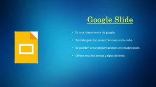 • Es una herramienta de google.
• Permite guardar presentaciones en la nube.
• Se pueden crear presentaciones en colaboración.
• Ofrece muchos temas y tipos de letra.
 