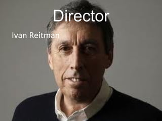 Director
Ivan Reitman