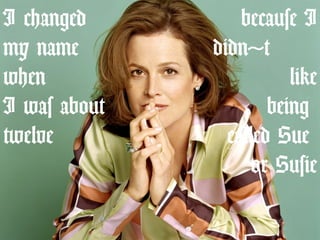 I changed
my name
when
I was about
twelve
because I
didn't
like
being
called Sue
or Susie
