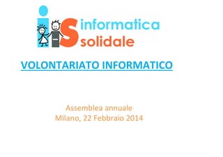 VOLONTARIATO INFORMATICO

Assemblea annuale
Milano, 22 Febbraio 2014

 