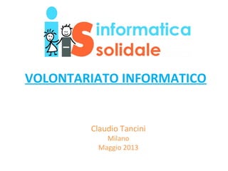 VOLONTARIATO INFORMATICO
Claudio Tancini
Milano
Maggio 2013
 