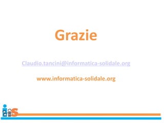 Grazie
Claudio.tancini@informatica-solidale.org
www.informatica-solidale.org
 